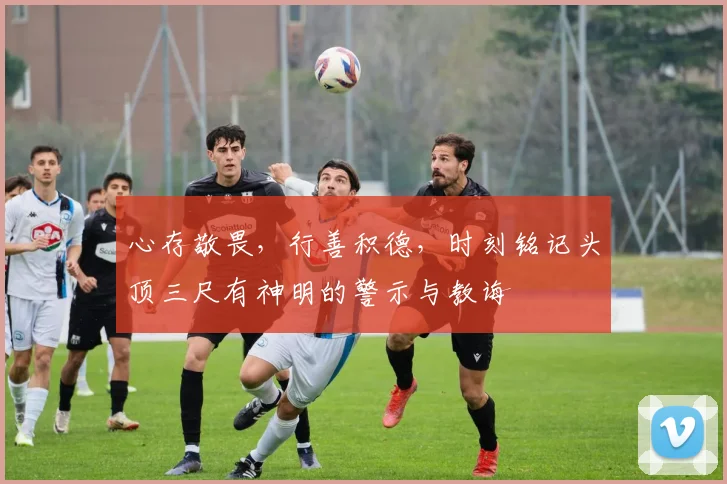 心存敬畏，行善积德，时刻铭记头顶三尺有神明的警示与教诲