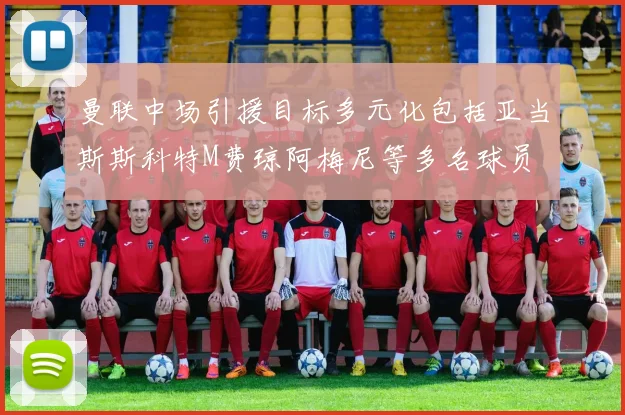 曼联中场引援目标多元化包括亚当斯斯科特M费琼阿梅尼等多名球员