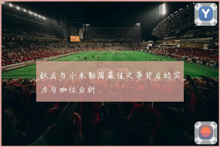 狄龙与小米勒周最佳之争背后的实力与咖位分析