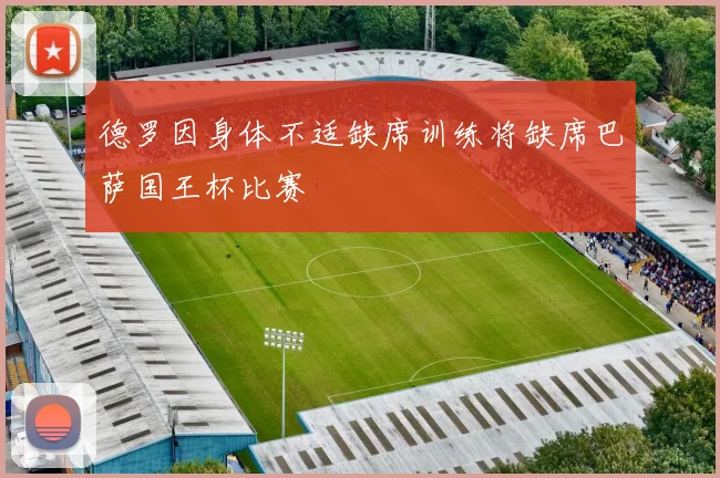 德罗因身体不适缺席训练将缺席巴萨国王杯比赛
