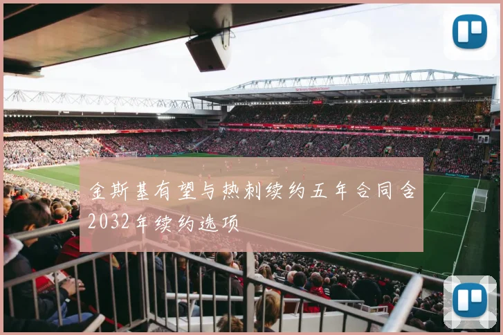 金斯基有望与热刺续约五年合同含2032年续约选项
