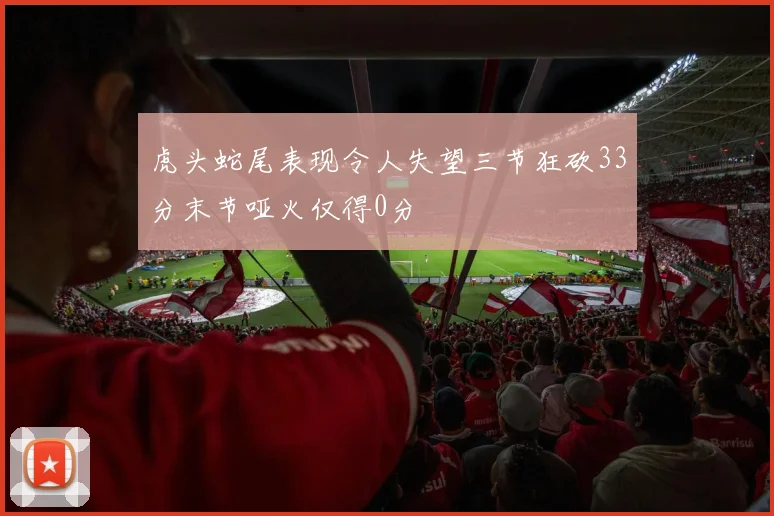 虎头蛇尾表现令人失望三节狂砍33分末节哑火仅得0分