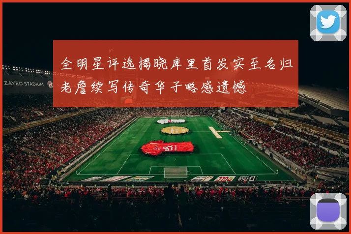 全明星评选揭晓库里首发实至名归老詹续写传奇华子略感遗憾