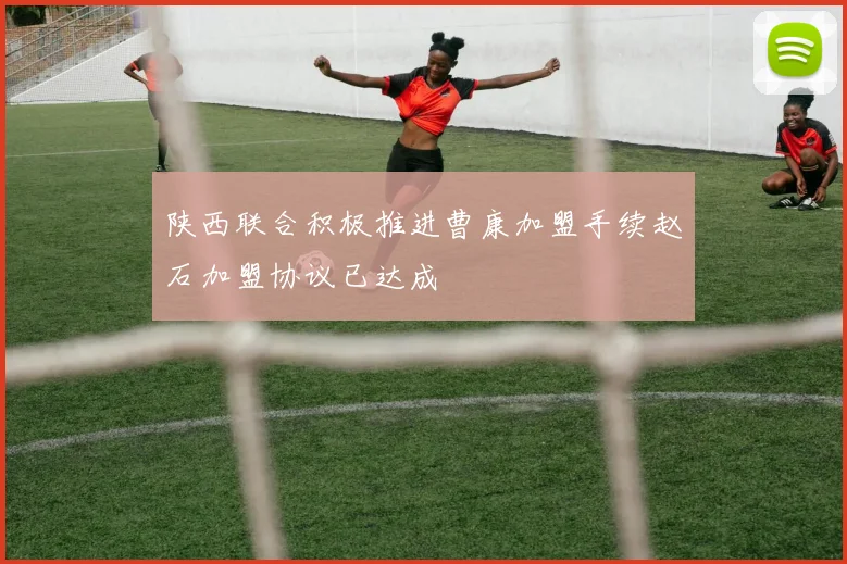 陕西联合积极推进曹康加盟手续赵石加盟协议已达成