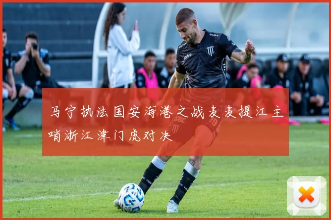 马宁执法国安海港之战麦麦提江主哨浙江津门虎对决